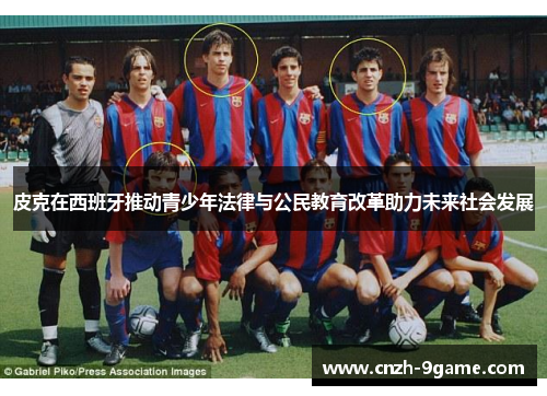 皮克在西班牙推动青少年法律与公民教育改革助力未来社会发展 皮克在西班牙推动青少年法律与公民教育改革助力未来社会发展