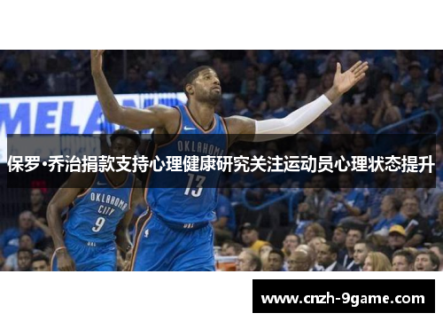 保罗·乔治捐款支持心理健康研究关注运动员心理状态提升 保罗·乔治捐款支持心理健康研究关注运动员心理状态提升