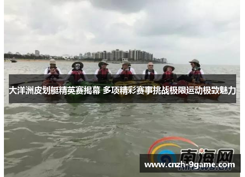 大洋洲皮划艇精英赛揭幕 多项精彩赛事挑战极限运动极致魅力