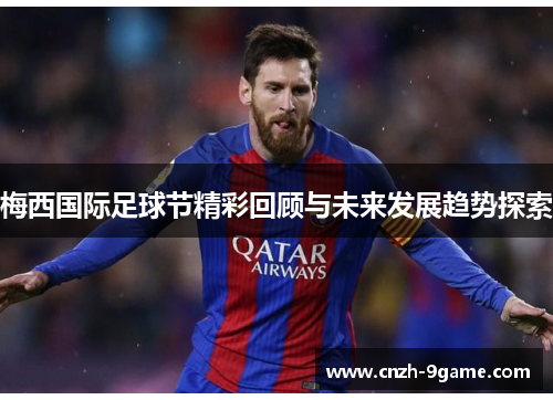 梅西国际足球节精彩回顾与未来发展趋势探索 梅西国际足球节精彩回顾与未来发展趋势探索