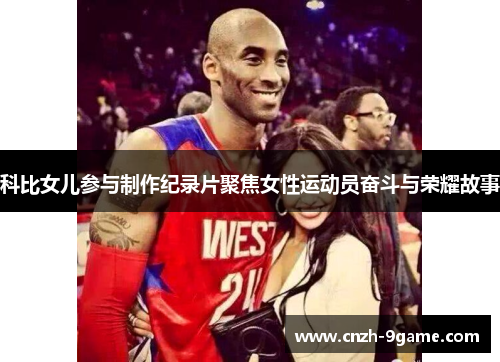 科比女儿参与制作纪录片聚焦女性运动员奋斗与荣耀故事 科比女儿参与制作纪录片聚焦女性运动员奋斗与荣耀故事