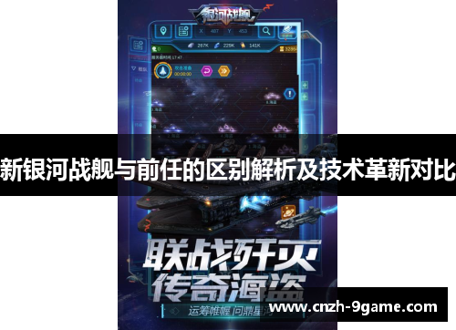 新银河战舰与前任的区别解析及技术革新对比 新银河战舰与前任的区别解析及技术革新对比