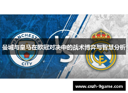 曼城与皇马在欧冠对决中的战术博弈与智慧分析 曼城与皇马在欧冠对决中的战术博弈与智慧分析