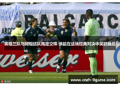 英格兰队与阿根廷队再度交锋 谁能在这场经典对决中笑到最后