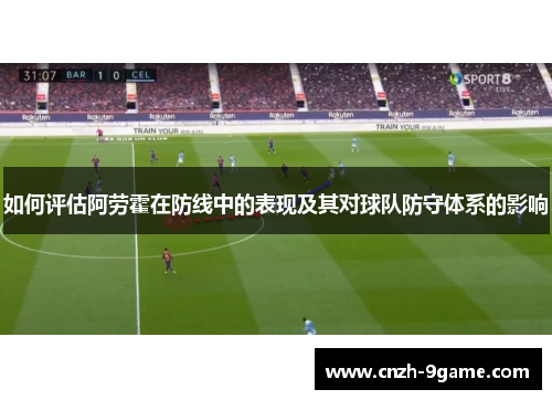 如何评估阿劳霍在防线中的表现及其对球队防守体系的影响 如何评估阿劳霍在防线中的表现及其对球队防守体系的影响