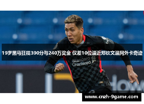 19岁黑马狂揽390分与240万奖金 仅差10位逼近郑钦文温网外卡奇迹
