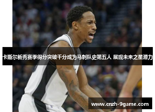 卡斯尔新秀赛季得分突破千分成为马刺队史第五人 展现未来之星潜力 卡斯尔新秀赛季得分突破千分成为马刺队史第五人 展现未来之星潜力