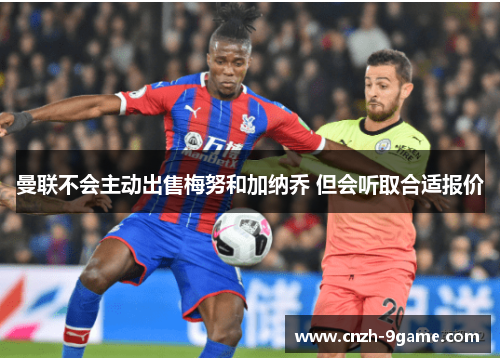 曼联不会主动出售梅努和加纳乔 但会听取合适报价