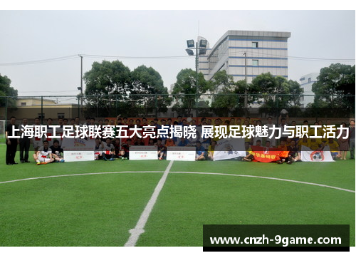上海职工足球联赛五大亮点揭晓 展现足球魅力与职工活力 上海职工足球联赛五大亮点揭晓 展现足球魅力与职工活力