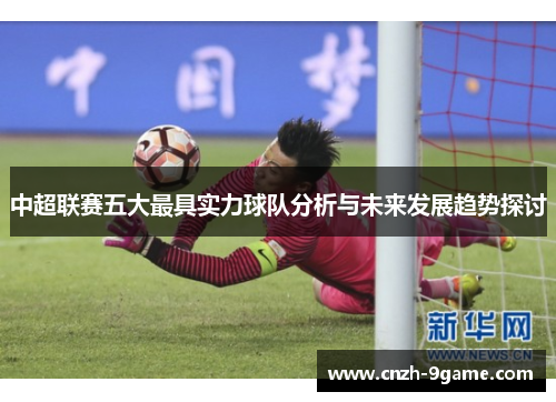 中超联赛五大最具实力球队分析与未来发展趋势探讨