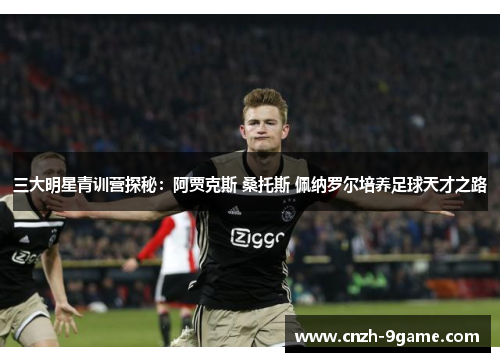 三大明星青训营探秘:阿贾克斯 桑托斯 佩纳罗尔培养足球天才之路 三大明星青训营探秘:阿贾克斯 桑托斯 佩纳罗尔培养足球天才之路