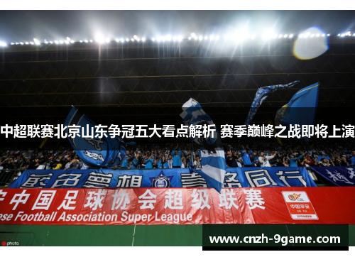中超联赛北京山东争冠五大看点解析 赛季巅峰之战即将上演 中超联赛北京山东争冠五大看点解析 赛季巅峰之战即将上演