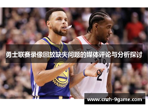 勇士联赛录像回放缺失问题的媒体评论与分析探讨 勇士联赛录像回放缺失问题的媒体评论与分析探讨