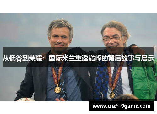 从低谷到荣耀:国际米兰重返巅峰的背后故事与启示 从低谷到荣耀:国际米兰重返巅峰的背后故事与启示
