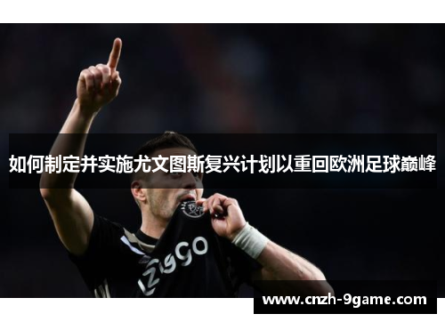 如何制定并实施尤文图斯复兴计划以重回欧洲足球巅峰
