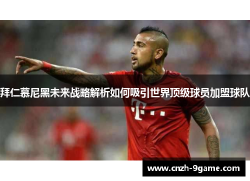 拜仁慕尼黑未来战略解析如何吸引世界顶级球员加盟球队
