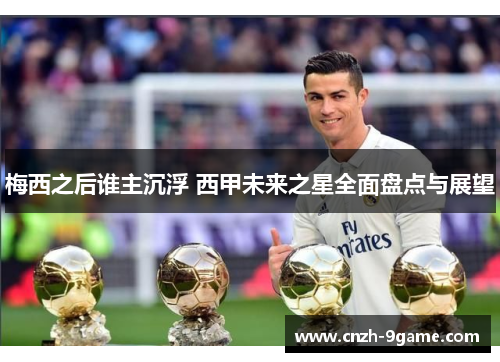 梅西之后谁主沉浮 西甲未来之星全面盘点与展望 梅西之后谁主沉浮 西甲未来之星全面盘点与展望
