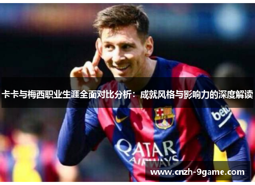 卡卡与梅西职业生涯全面对比分析：成就风格与影响力的深度解读