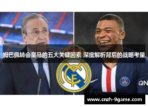 姆巴佩转会皇马的五大关键因素 深度解析背后的战略考量 姆巴佩转会皇马的五大关键因素 深度解析背后的战略考量