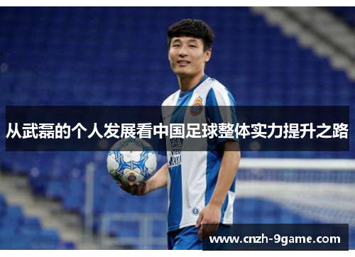 从武磊的个人发展看中国足球整体实力提升之路 从武磊的个人发展看中国足球整体实力提升之路