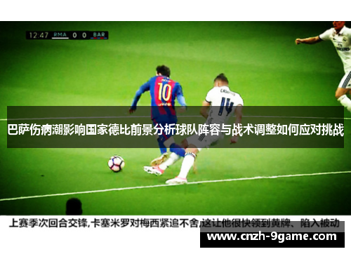 巴萨伤病潮影响国家德比前景分析球队阵容与战术调整如何应对挑战 巴萨伤病潮影响国家德比前景分析球队阵容与战术调整如何应对挑战
