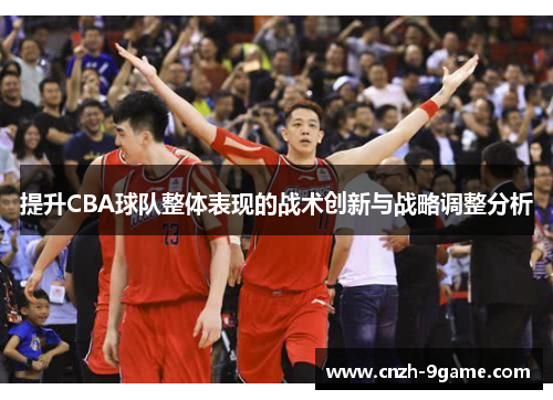 提升CBA球队整体表现的战术创新与战略调整分析 提升CBA球队整体表现的战术创新与战略调整分析