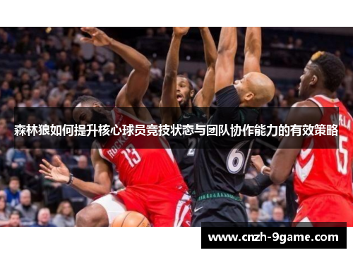 森林狼如何提升核心球员竞技状态与团队协作能力的有效策略 森林狼如何提升核心球员竞技状态与团队协作能力的有效策略