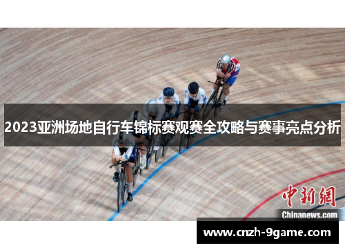 2023亚洲场地自行车锦标赛观赛全攻略与赛事亮点分析