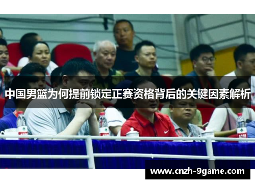 中国男篮为何提前锁定正赛资格背后的关键因素解析