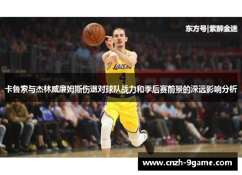 卡鲁索与杰林威廉姆斯伤退对球队战力和季后赛前景的深远影响分析 卡鲁索与杰林威廉姆斯伤退对球队战力和季后赛前景的深远影响分析