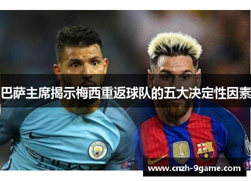 巴萨主席揭示梅西重返球队的五大决定性因素 巴萨主席揭示梅西重返球队的五大决定性因素