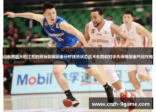 山东男篮大胜江苏的背后影响因素分析球员状态战术布局和对手失误等因素共同作用 山东男篮大胜江苏的背后影响因素分析球员状态战术布局和对手失误等因素共同作用