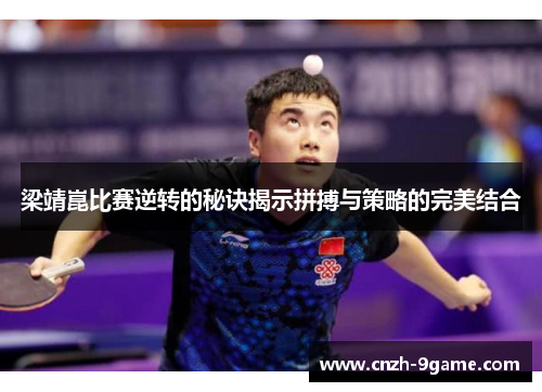 梁靖崑比赛逆转的秘诀揭示拼搏与策略的完美结合 梁靖崑比赛逆转的秘诀揭示拼搏与策略的完美结合