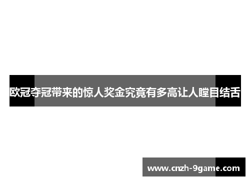 欧冠夺冠带来的惊人奖金究竟有多高让人瞠目结舌 欧冠夺冠带来的惊人奖金究竟有多高让人瞠目结舌