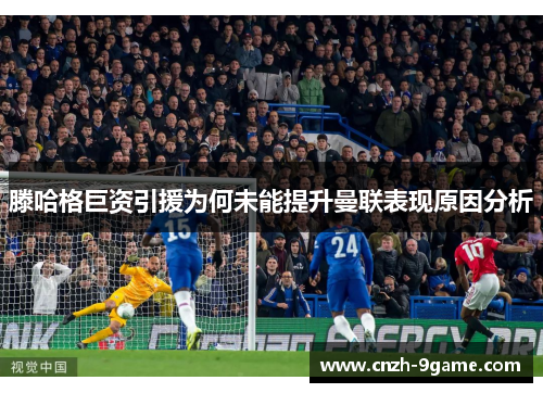 滕哈格巨资引援为何未能提升曼联表现原因分析