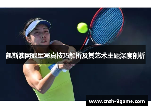 凯斯澳网冠军写真技巧解析及其艺术主题深度剖析 凯斯澳网冠军写真技巧解析及其艺术主题深度剖析