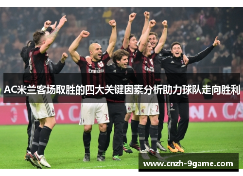 AC米兰客场取胜的四大关键因素分析助力球队走向胜利 AC米兰客场取胜的四大关键因素分析助力球队走向胜利