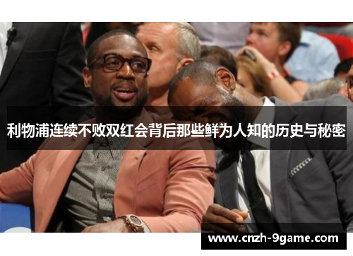 利物浦连续不败双红会背后那些鲜为人知的历史与秘密