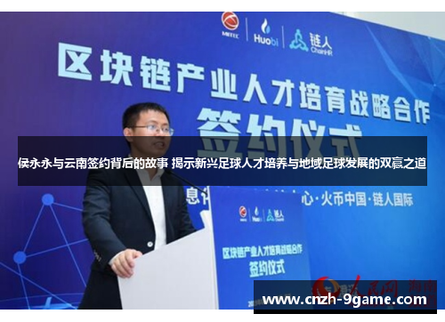 侯永永与云南签约背后的故事 揭示新兴足球人才培养与地域足球发展的双赢之道 侯永永与云南签约背后的故事 揭示新兴足球人才培养与地域足球发展的双赢之道