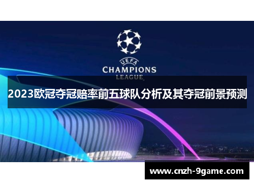 2023欧冠夺冠赔率前五球队分析及其夺冠前景预测 2023欧冠夺冠赔率前五球队分析及其夺冠前景预测