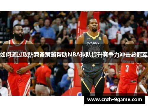 如何通过攻防兼备策略帮助NBA球队提升竞争力冲击总冠军 如何通过攻防兼备策略帮助NBA球队提升竞争力冲击总冠军