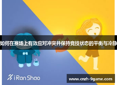如何在赛场上有效应对冲突并保持竞技状态的平衡与冷静