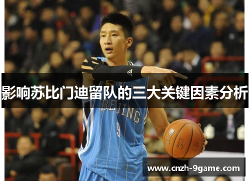 影响苏比门迪留队的三大关键因素分析 影响苏比门迪留队的三大关键因素分析