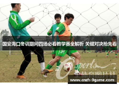 国安海口冬训期间四场必看教学赛全解析 关键对决抢先看 国安海口冬训期间四场必看教学赛全解析 关键对决抢先看