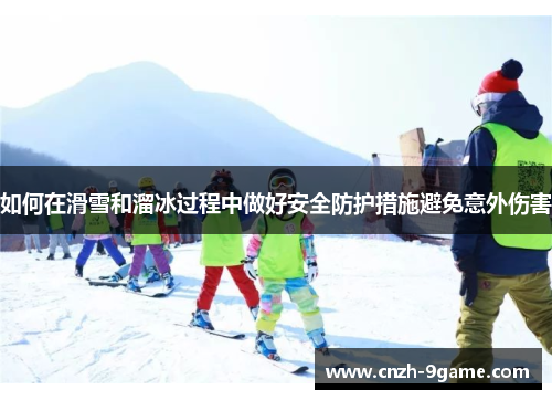 如何在滑雪和溜冰过程中做好安全防护措施避免意外伤害 如何在滑雪和溜冰过程中做好安全防护措施避免意外伤害