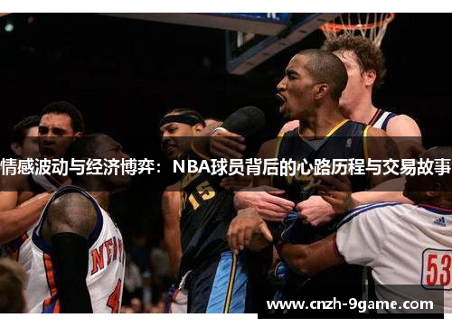 情感波动与经济博弈:NBA球员背后的心路历程与交易故事 情感波动与经济博弈:NBA球员背后的心路历程与交易故事
