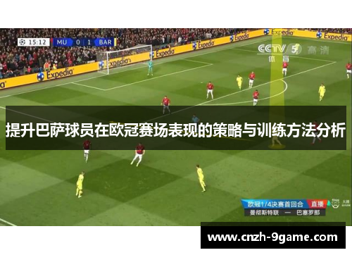 提升巴萨球员在欧冠赛场表现的策略与训练方法分析