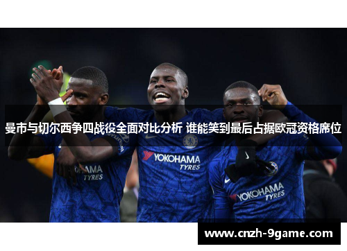 曼市与切尔西争四战役全面对比分析 谁能笑到最后占据欧冠资格席位 曼市与切尔西争四战役全面对比分析 谁能笑到最后占据欧冠资格席位
