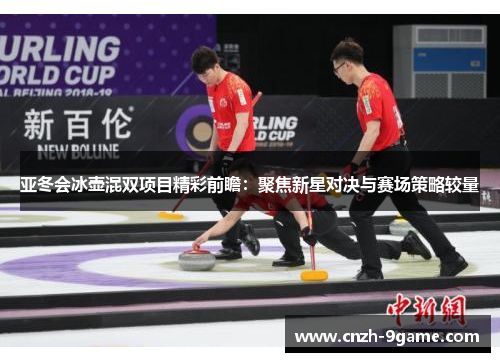 亚冬会冰壶混双项目精彩前瞻:聚焦新星对决与赛场策略较量 亚冬会冰壶混双项目精彩前瞻:聚焦新星对决与赛场策略较量