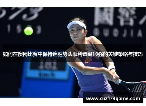 如何在澳网比赛中保持连胜势头顺利晋级16强的关键策略与技巧 如何在澳网比赛中保持连胜势头顺利晋级16强的关键策略与技巧
